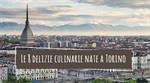 Le 8 delizie culinarie nate a Torino